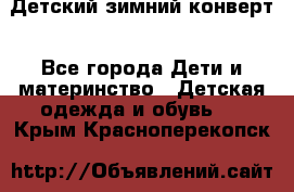 Детский зимний конверт - Все города Дети и материнство » Детская одежда и обувь   . Крым,Красноперекопск